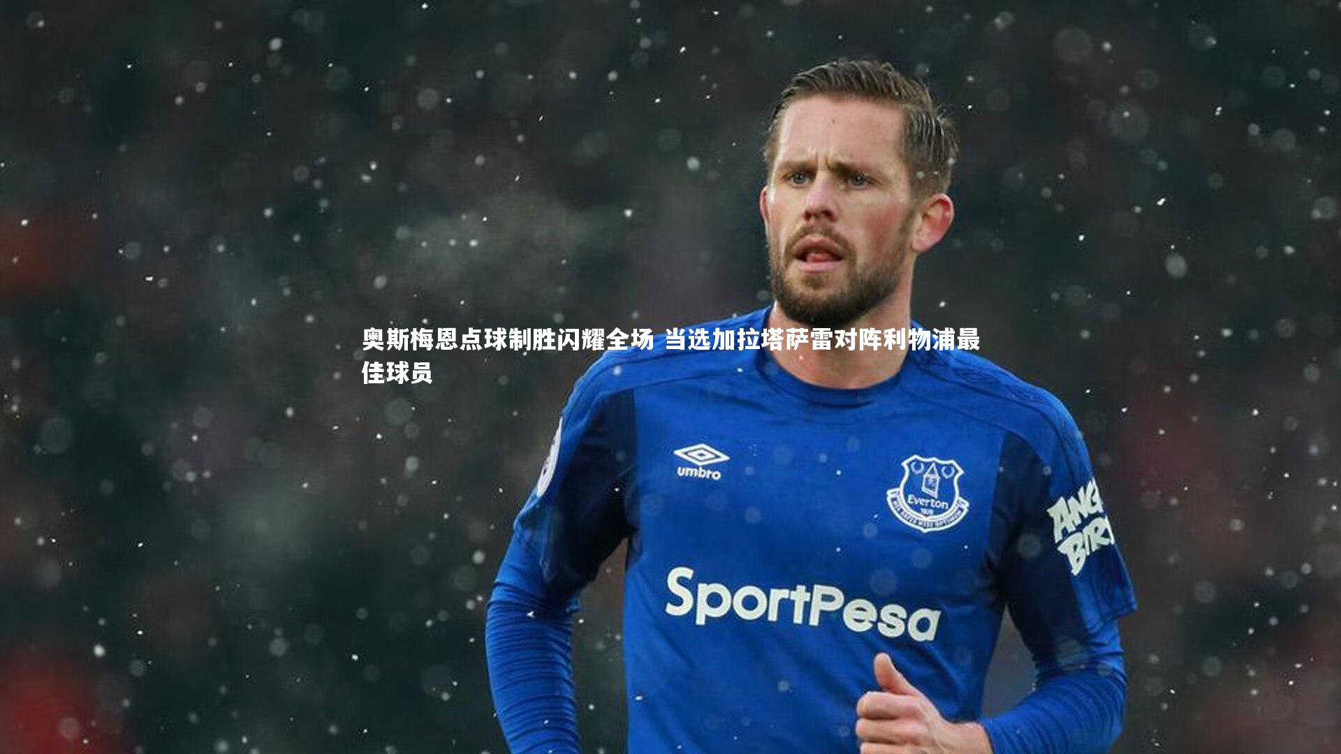 奥斯梅恩点球制胜闪耀全场 当选加拉塔萨雷对阵利物浦最佳球员