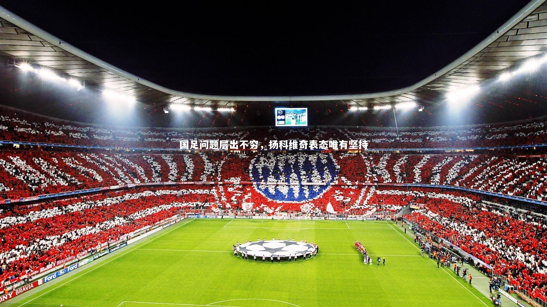 KAIYUN开云|国足问题层出不穷，扬科维奇表态唯有坚持