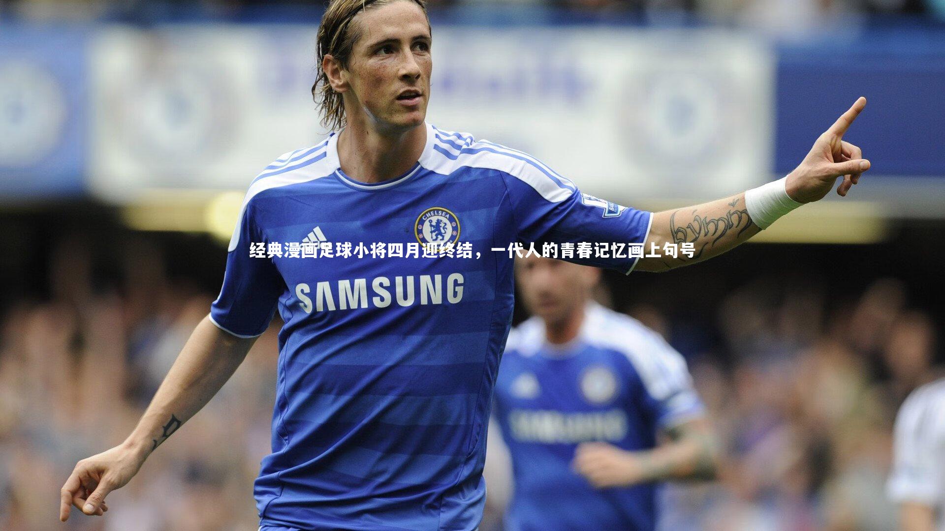 经典漫画足球小将四月迎终结，一代人的青春记忆画上句号