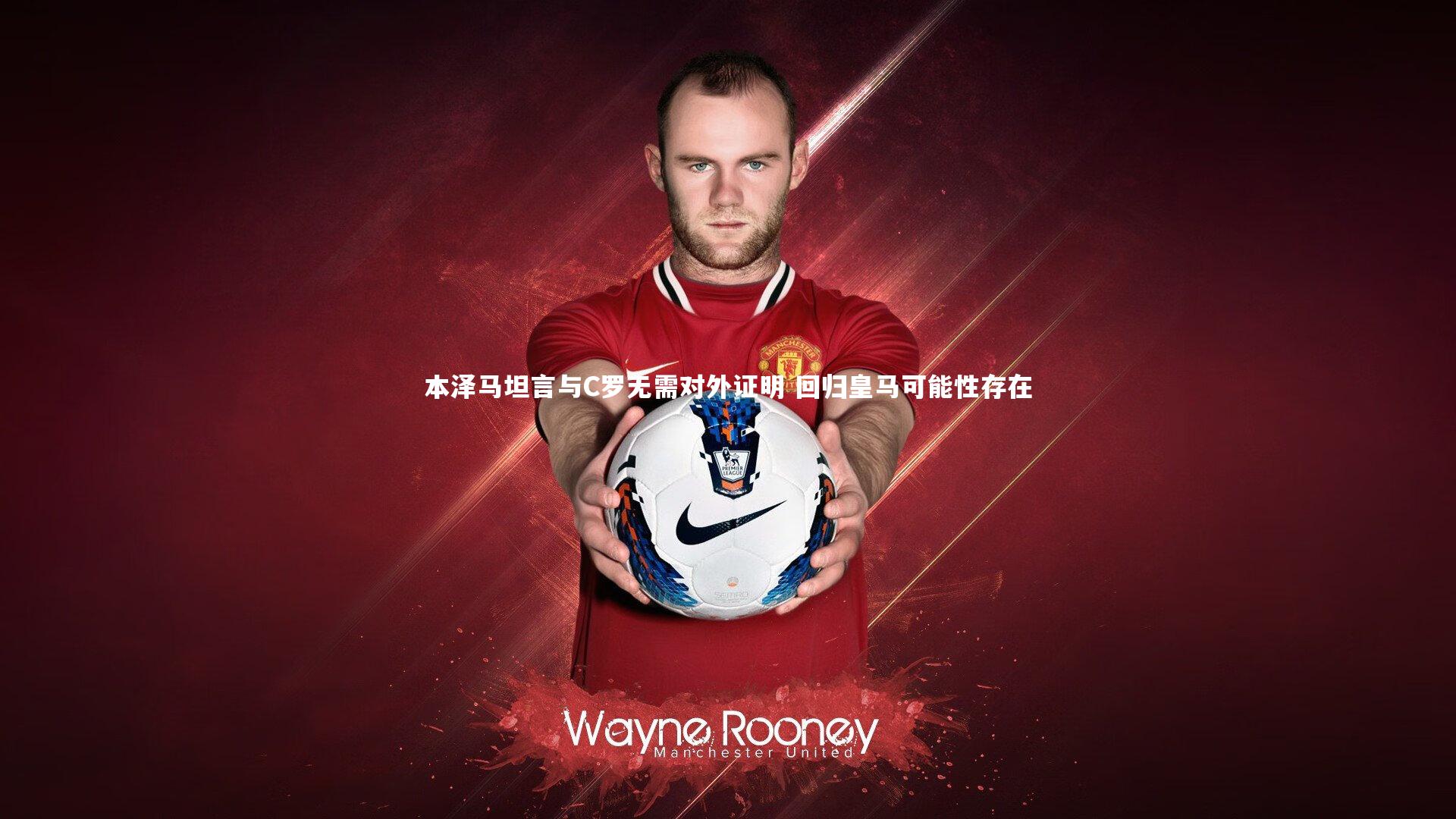 开云体育官网：本泽马坦言与C罗无需对外证明 回归皇马可能性存在