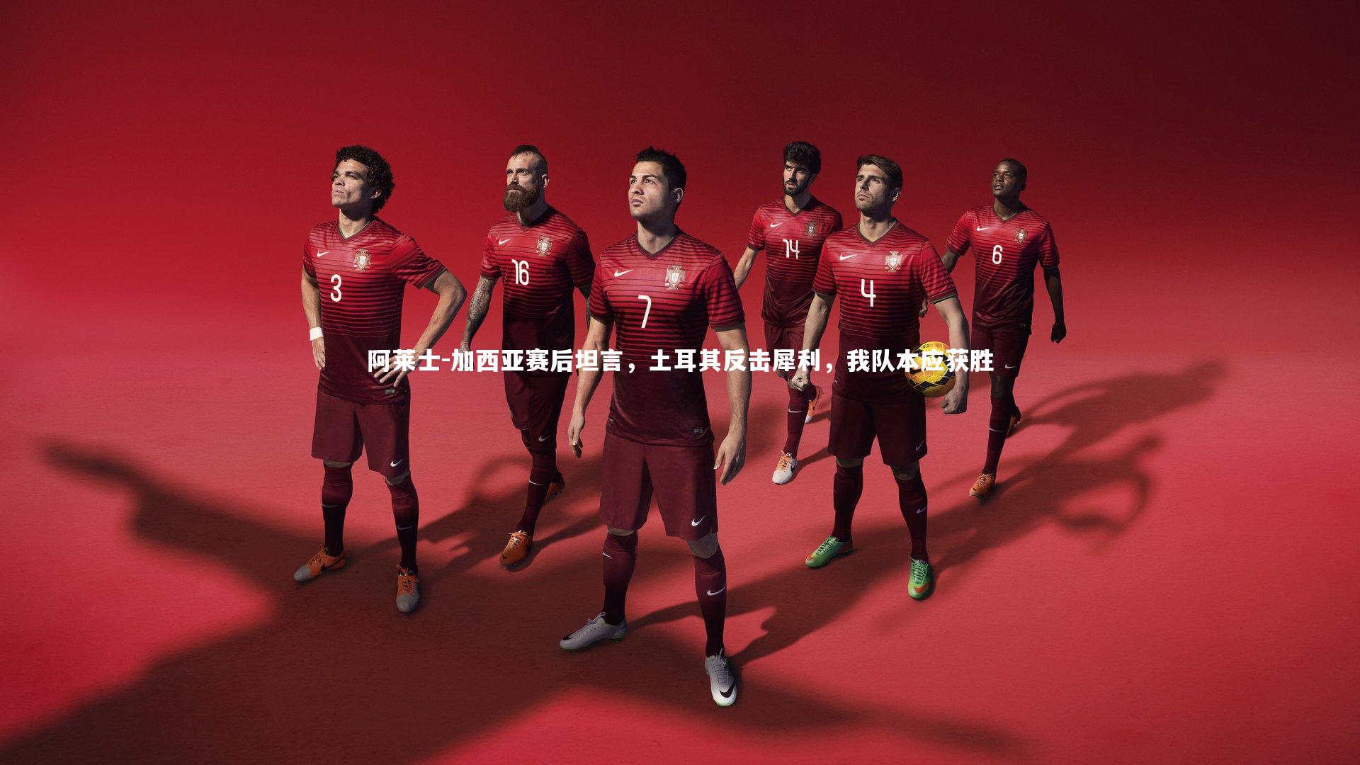 【KAIYUN开云】阿莱士-加西亚赛后坦言，土耳其反击犀利，我队本应获胜