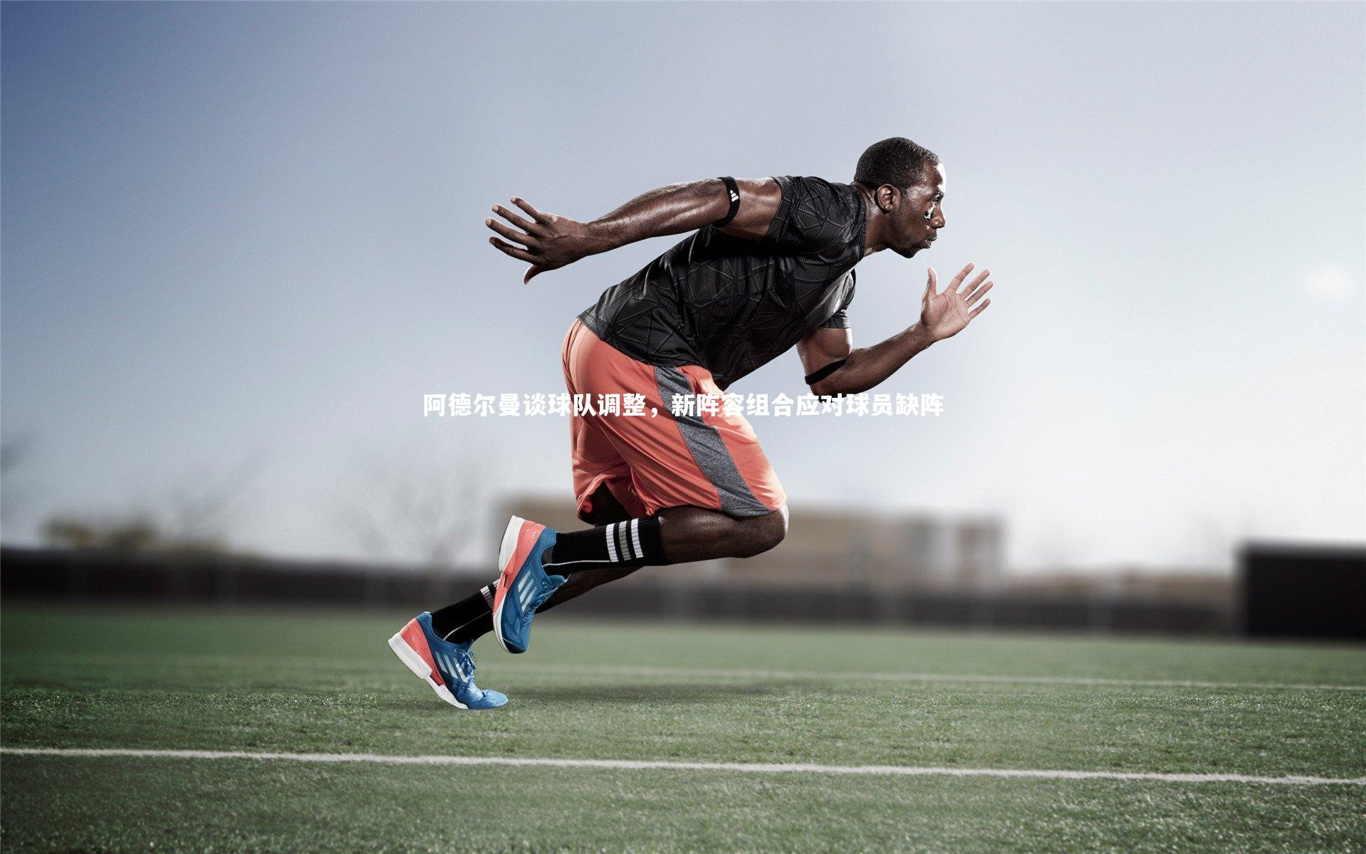 开云体育官网|阿德尔曼谈球队调整，新阵容组合应对球员缺阵