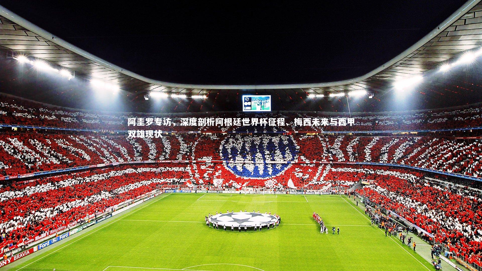 【开云体育官网】阿圭罗专访，深度剖析阿根廷世界杯征程、梅西未来与西甲双雄现状