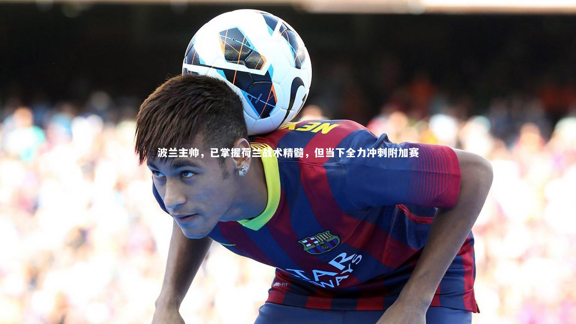 波兰主帅，已掌握荷兰战术精髓，但当下全力冲刺附加赛