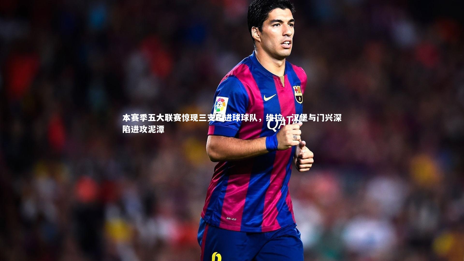 开云体育官网_本赛季五大联赛惊现三支零进球球队，维拉、汉堡与门兴深陷进攻泥潭