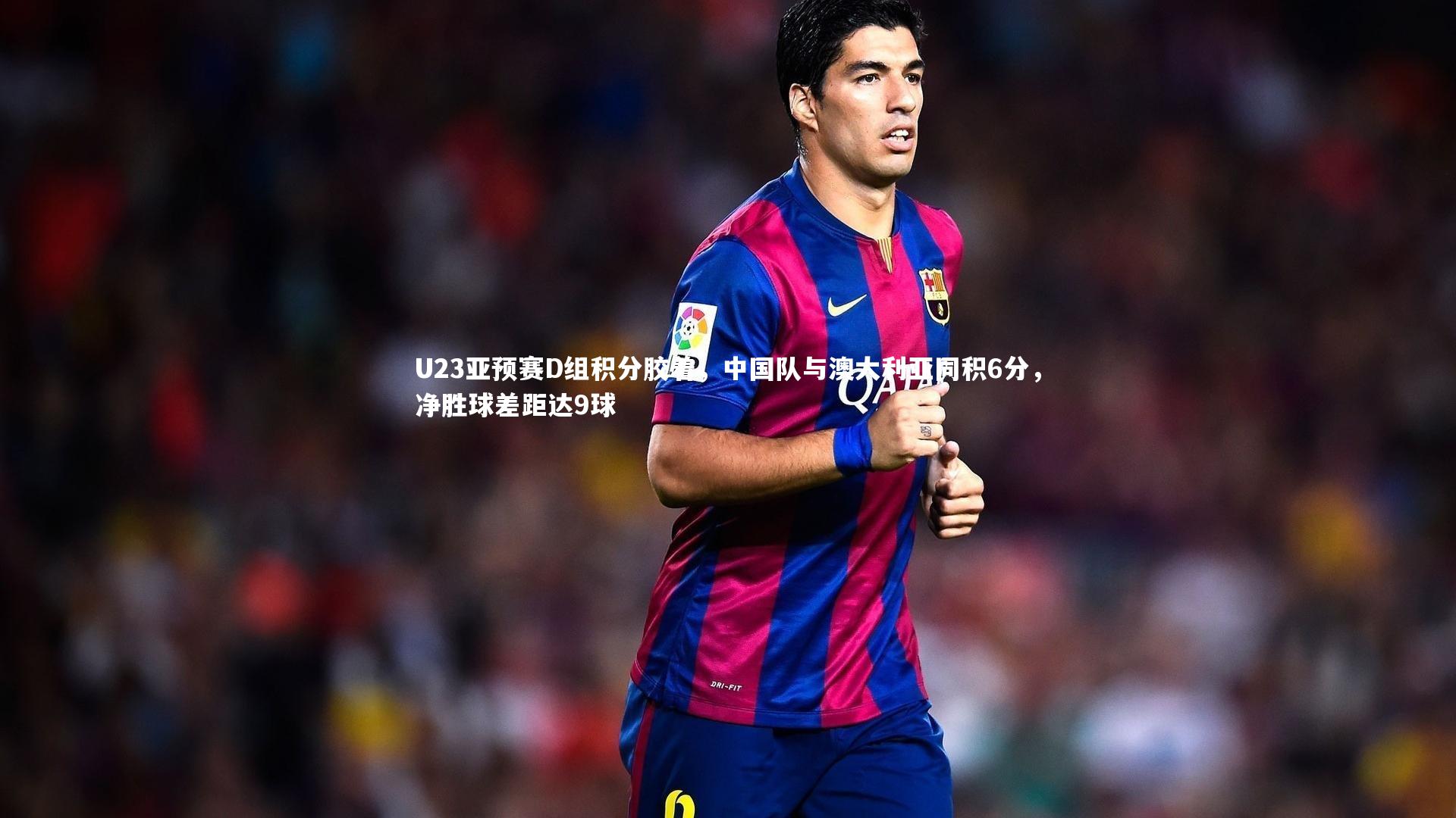 【开云体育平台】U23亚预赛D组积分胶着，中国队与澳大利亚同积6分，净胜球差距达9球