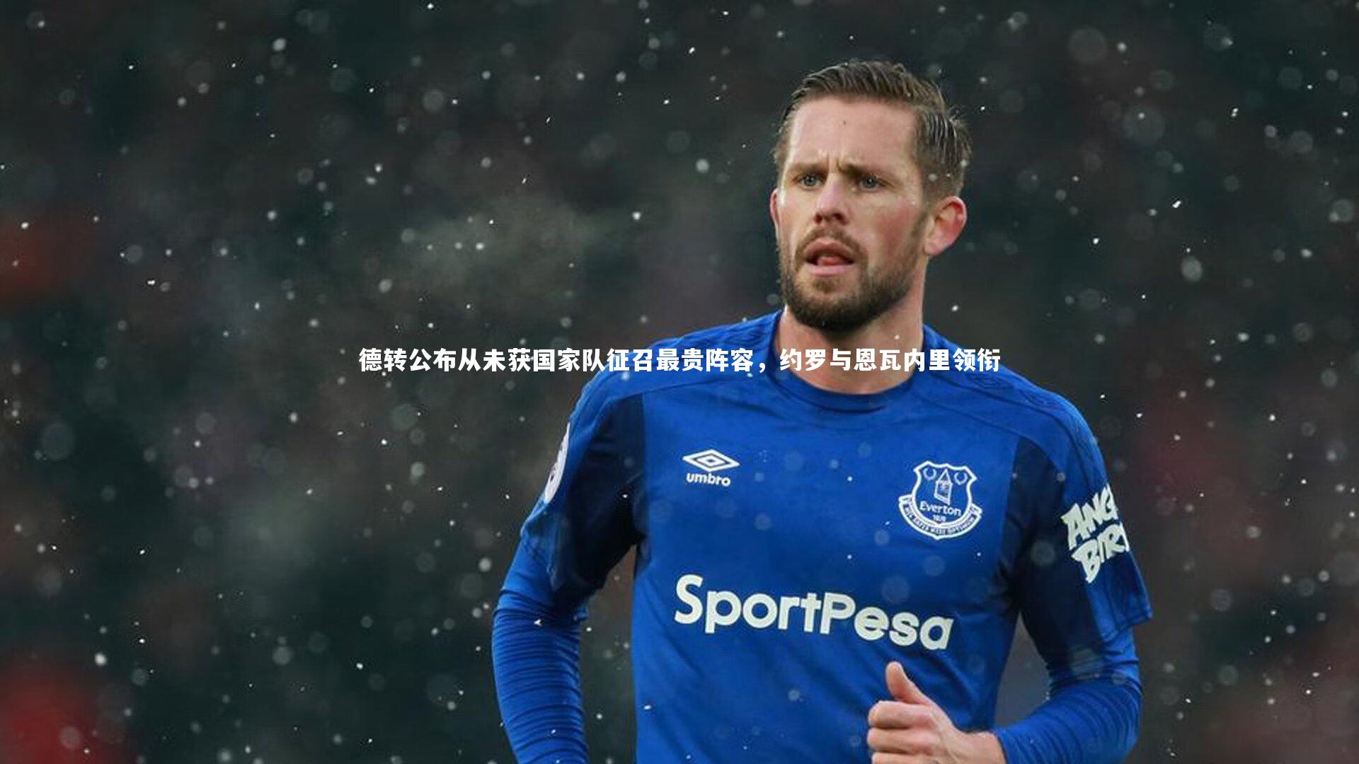 德转公布从未获国家队征召最贵阵容，约罗与恩瓦内里领衔